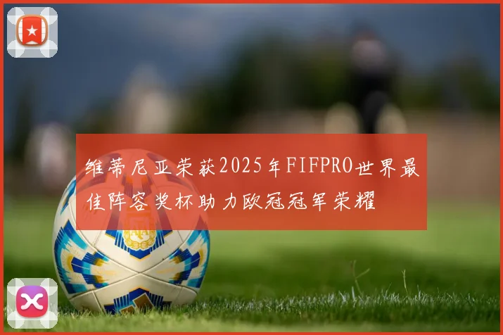 维蒂尼亚荣获2025年FIFPRO世界最佳阵容奖杯助力欧冠冠军荣耀