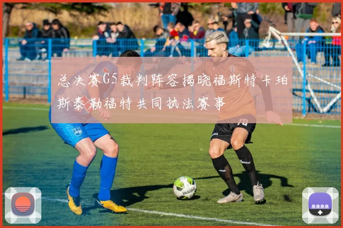 总决赛G5裁判阵容揭晓福斯特卡珀斯泰勒福特共同执法赛事