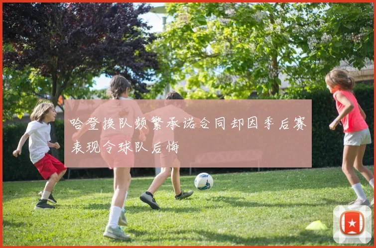 哈登换队频繁承诺合同却因季后赛表现令球队后悔